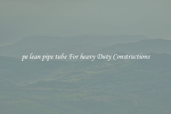 pe lean pipe tube For heavy Duty Constructions