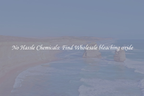 No Hassle Chemicals: Find Wholesale bleaching oxide