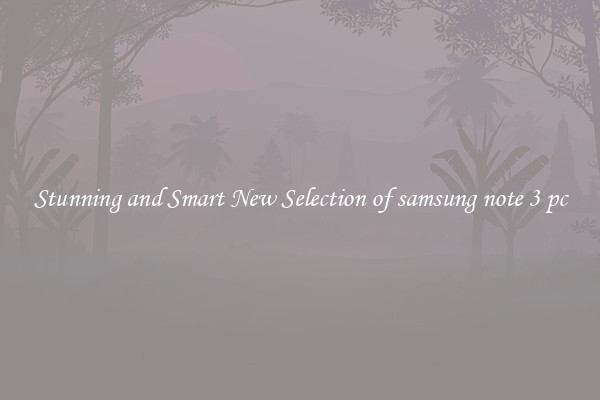 Stunning and Smart New Selection of samsung note 3 pc