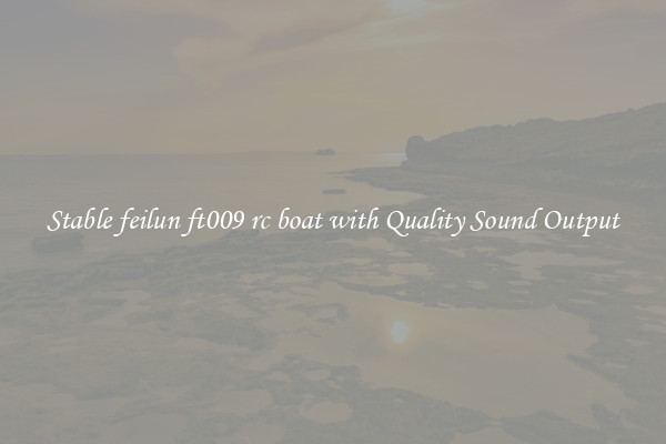 Stable feilun ft009 rc boat with Quality Sound Output