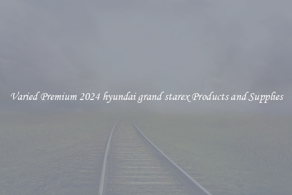 Varied Premium 2024 hyundai grand starex Products and Supplies