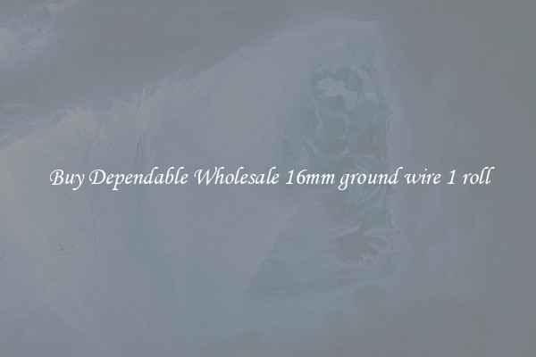 Buy Dependable Wholesale 16mm ground wire 1 roll