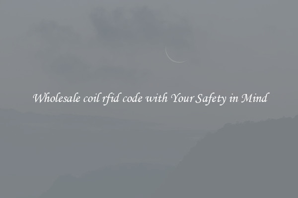 Wholesale coil rfid code with Your Safety in Mind