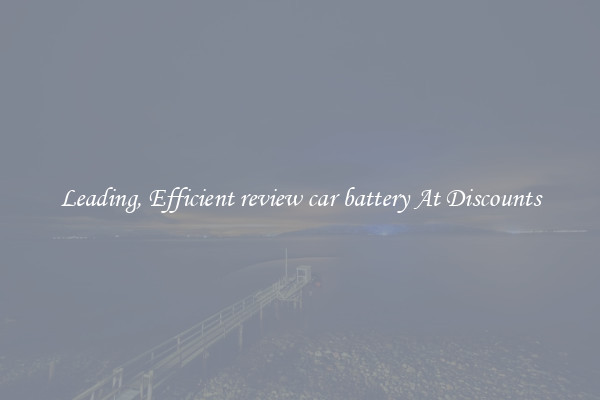 Leading, Efficient review car battery At Discounts