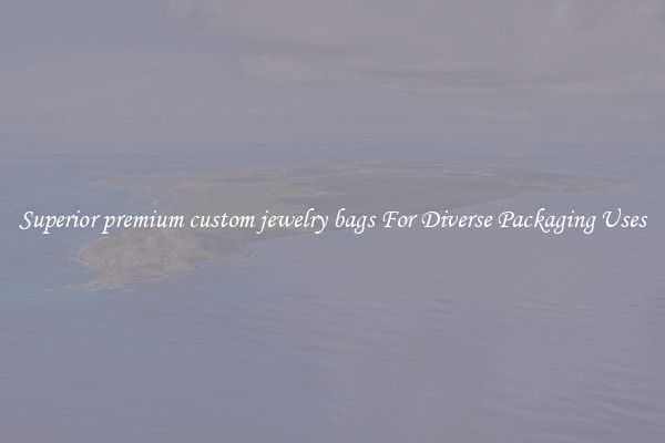 Superior premium custom jewelry bags For Diverse Packaging Uses