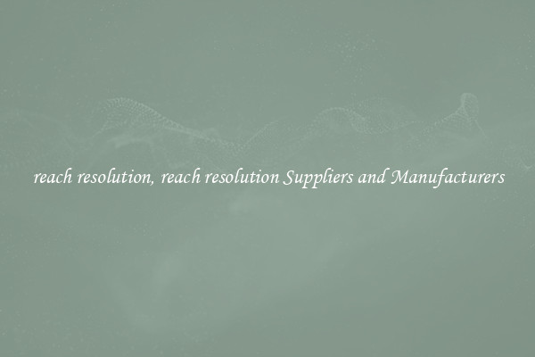 reach resolution, reach resolution Suppliers and Manufacturers