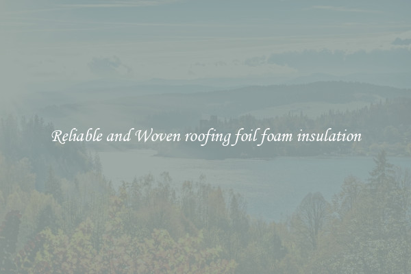 Reliable and Woven roofing foil foam insulation