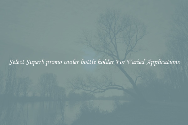 Select Superb promo cooler bottle holder For Varied Applications
