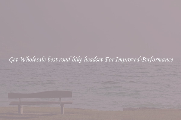 Get Wholesale best road bike headset For Improved Performance