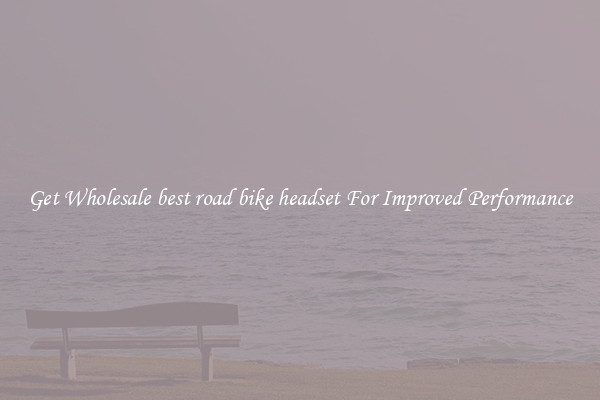 Get Wholesale best road bike headset For Improved Performance