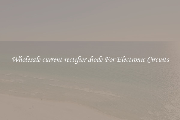 Wholesale current rectifier diode For Electronic Circuits