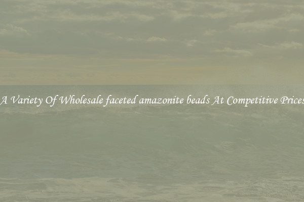 A Variety Of Wholesale faceted amazonite beads At Competitive Prices