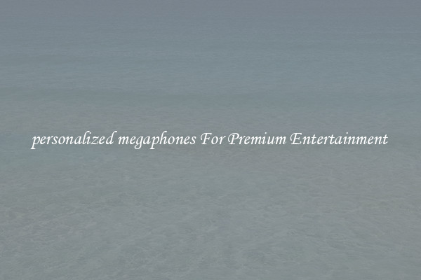 personalized megaphones For Premium Entertainment 