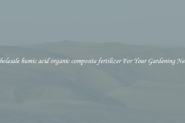Wholesale humic acid organic composite fertilizer For Your Gardening Needs