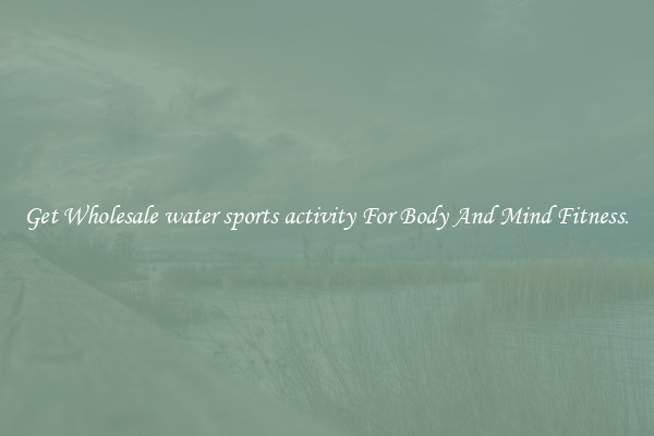 Get Wholesale water sports activity For Body And Mind Fitness.