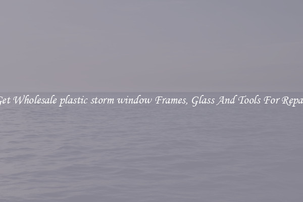 Get Wholesale plastic storm window Frames, Glass And Tools For Repair