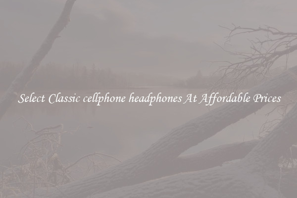 Select Classic cellphone headphones At Affordable Prices