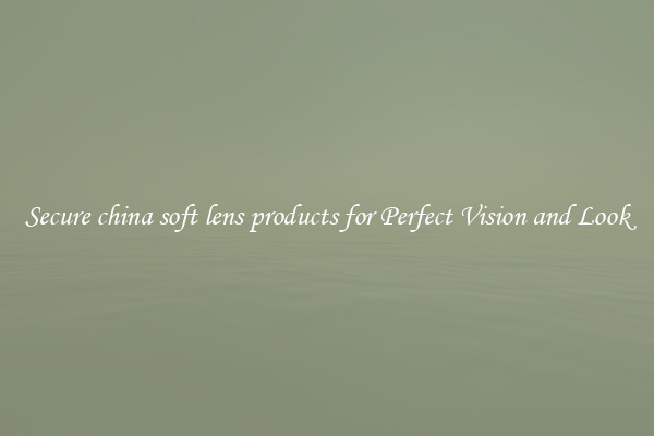 Secure china soft lens products for Perfect Vision and Look