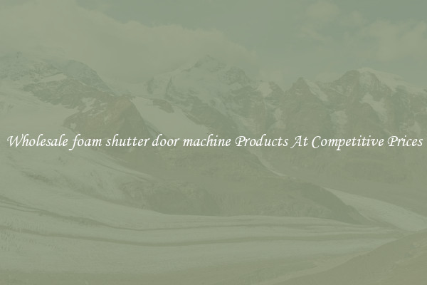 Wholesale foam shutter door machine Products At Competitive Prices