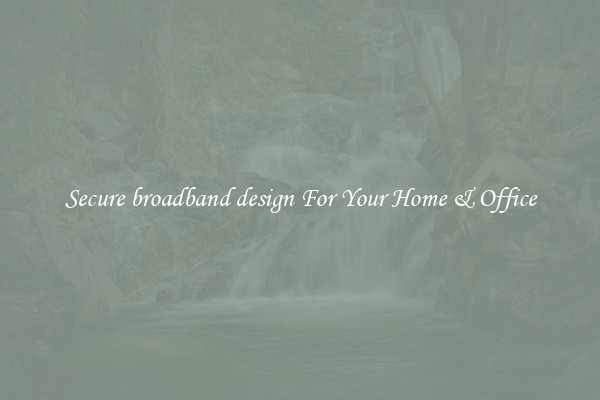 Secure broadband design For Your Home & Office