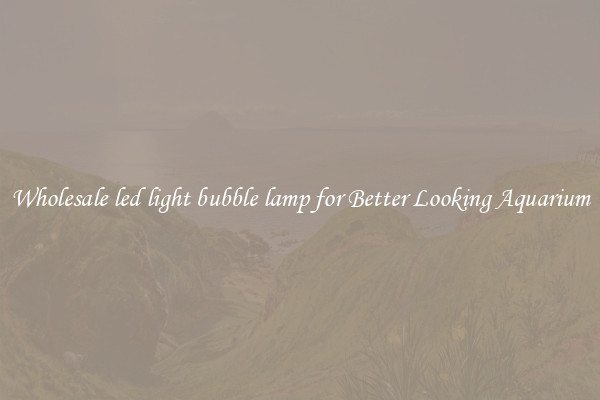 Wholesale led light bubble lamp for Better Looking Aquarium