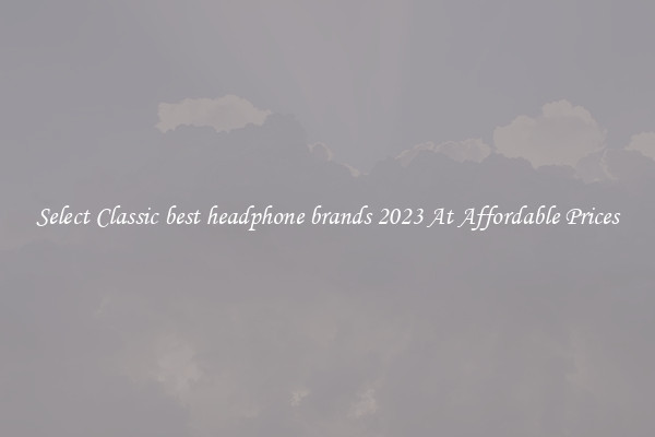 Select Classic best headphone brands 2023 At Affordable Prices