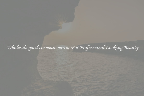 Wholesale good cosmetic mirror For Professional Looking Beauty