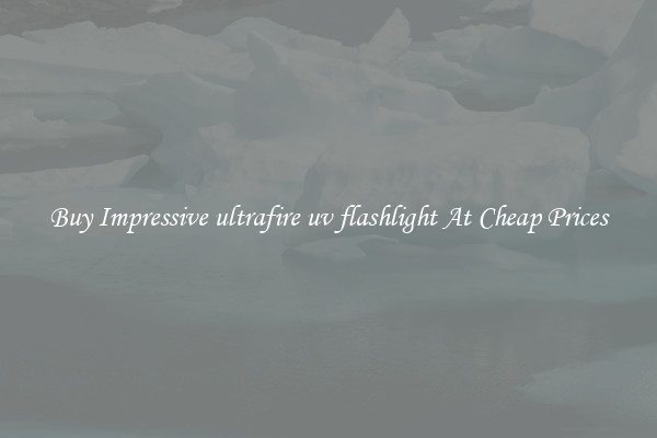 Buy Impressive ultrafire uv flashlight At Cheap Prices