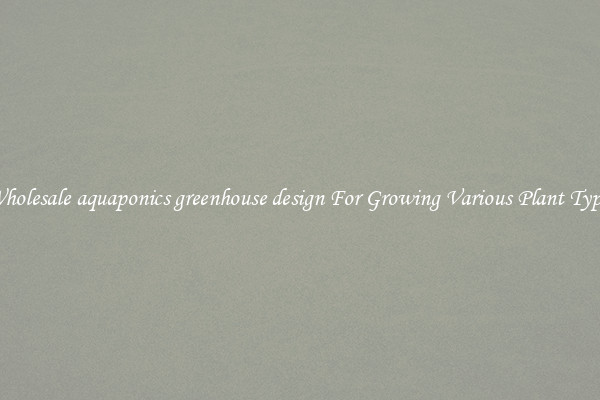 Wholesale aquaponics greenhouse design For Growing Various Plant Types