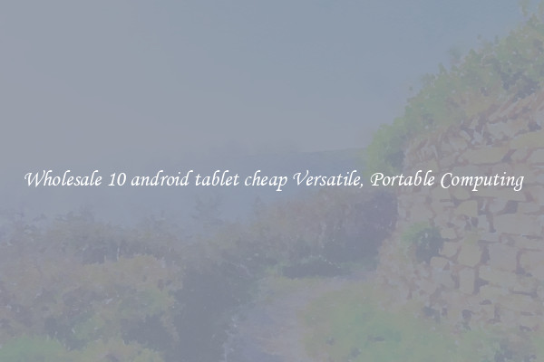 Wholesale 10 android tablet cheap Versatile, Portable Computing