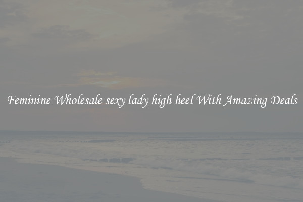 Feminine Wholesale sexy lady high heel With Amazing Deals