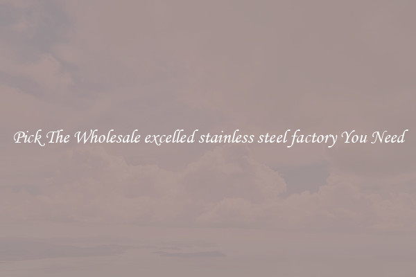 Pick The Wholesale excelled stainless steel factory You Need