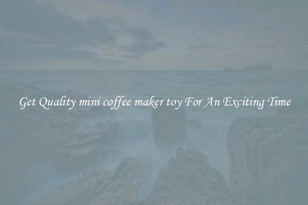 Get Quality mini coffee maker toy For An Exciting Time