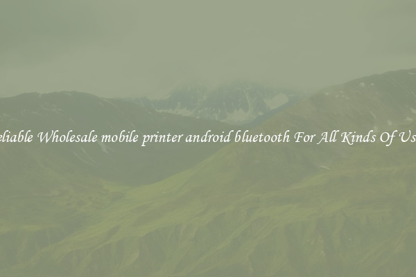 Reliable Wholesale mobile printer android bluetooth For All Kinds Of Users
