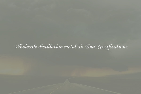 Wholesale distillation metal To Your Specifications