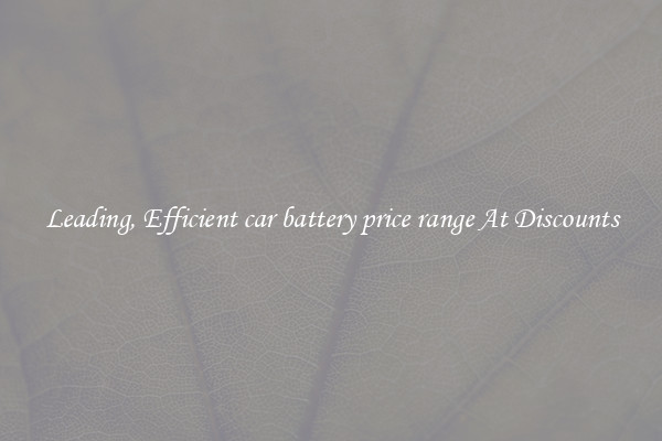 Leading, Efficient car battery price range At Discounts