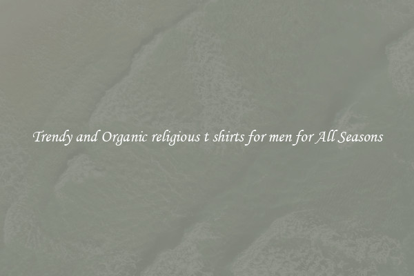 Trendy and Organic religious t shirts for men for All Seasons
