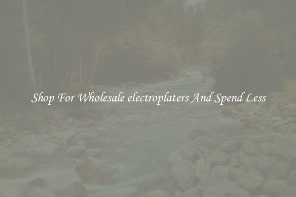 Shop For Wholesale electroplaters And Spend Less