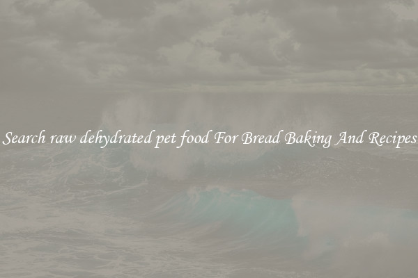 Search raw dehydrated pet food For Bread Baking And Recipes