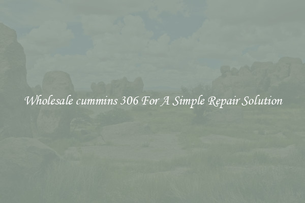 Wholesale cummins 306 For A Simple Repair Solution