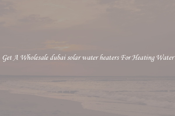 Get A Wholesale dubai solar water heaters For Heating Water