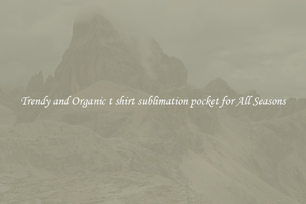 Trendy and Organic t shirt sublimation pocket for All Seasons