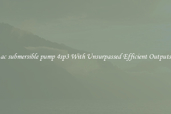 ac submersible pump 4sp3 With Unsurpassed Efficient Outputs