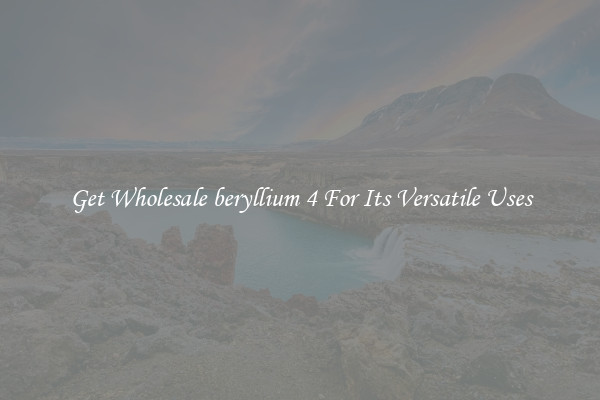 Get Wholesale beryllium 4 For Its Versatile Uses