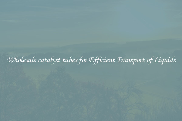 Wholesale catalyst tubes for Efficient Transport of Liquids
