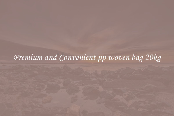 Premium and Convenient pp woven bag 20kg