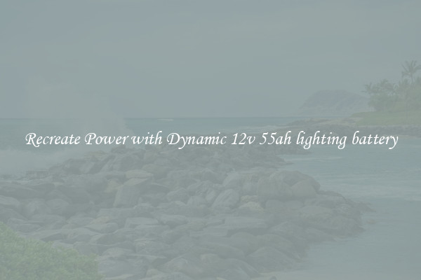 Recreate Power with Dynamic 12v 55ah lighting battery