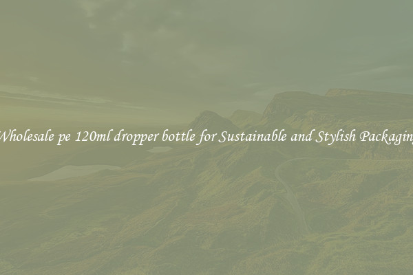 Wholesale pe 120ml dropper bottle for Sustainable and Stylish Packaging