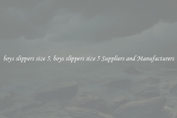 boys slippers size 5, boys slippers size 5 Suppliers and Manufacturers