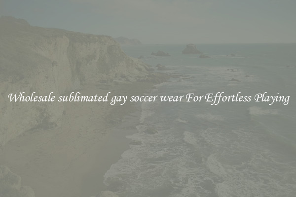 Wholesale sublimated gay soccer wear For Effortless Playing
